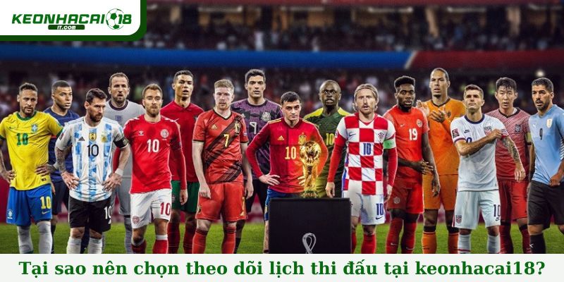 Tại sao nên chọn theo dõi lịch thi đấu tại keonhacai18?